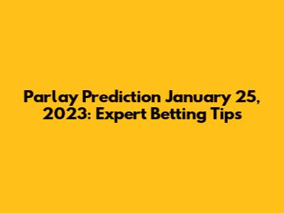 Parlay Prediction January 25, 2023: Expert Betting Tips