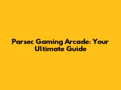 Parsec Gaming Arcade: Your Ultimate Guide