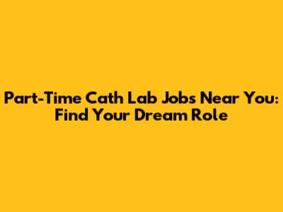 Part-Time Cath Lab Jobs Near You: Find Your Dream Role