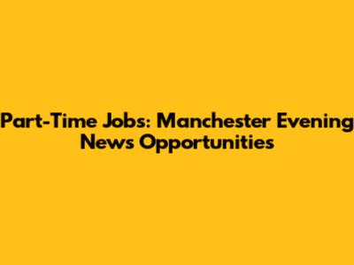 Part-Time Jobs: Manchester Evening News Opportunities