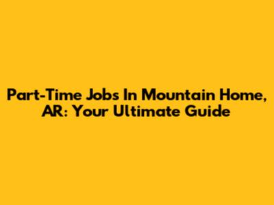 Part-Time Jobs In Mountain Home, AR: Your Ultimate Guide