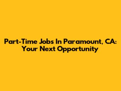Part-Time Jobs In Paramount, CA: Your Next Opportunity