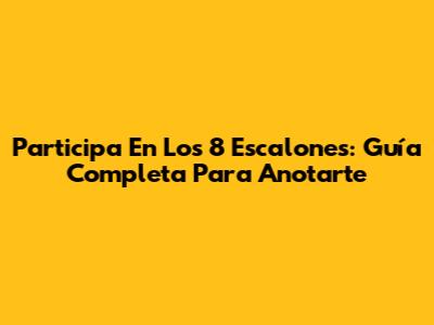 Participa En Los 8 Escalones: Guía Completa Para Anotarte