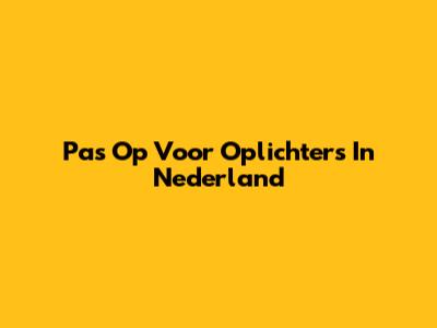 Pas Op Voor Oplichters In Nederland