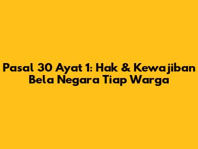 Pasal 30 Ayat 1: Hak & Kewajiban Bela Negara Tiap Warga