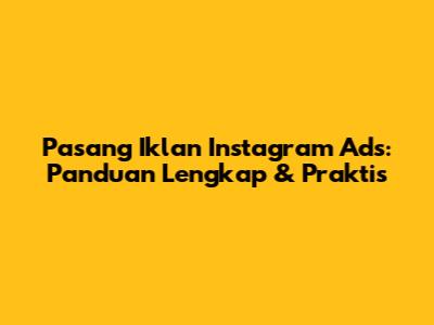 Pasang Iklan Instagram Ads: Panduan Lengkap & Praktis