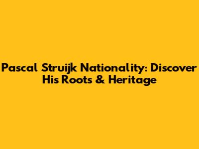Pascal Struijk Nationality: Discover His Roots & Heritage