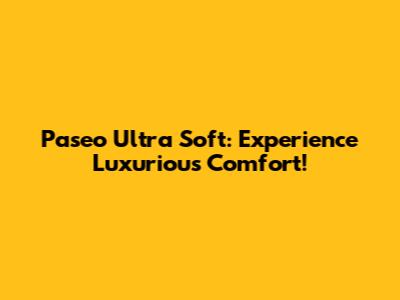 Paseo Ultra Soft: Experience Luxurious Comfort!
