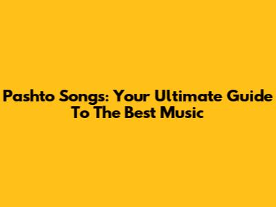Pashto Songs: Your Ultimate Guide To The Best Music