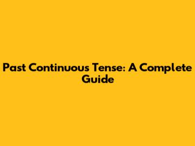 Past Continuous Tense: A Complete Guide