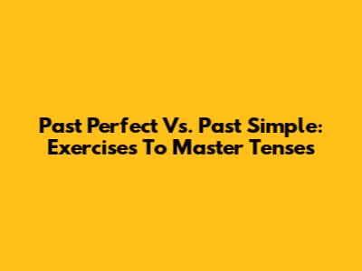 Past Perfect Vs. Past Simple: Exercises To Master Tenses