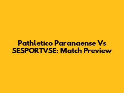 Pathletico Paranaense Vs SESPORTVSE: Match Preview