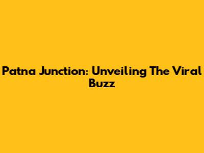 Patna Junction: Unveiling The Viral Buzz