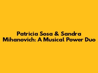 Patricia Sosa & Sandra Mihanovich: A Musical Power Duo