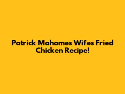 Patrick Mahomes' Wife's Fried Chicken Recipe!