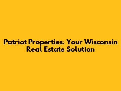 Patriot Properties: Your Wisconsin Real Estate Solution
