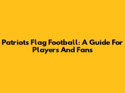 Patriots Flag Football: A Guide For Players And Fans