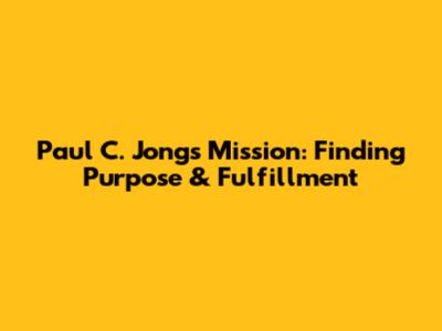 Paul C. Jong's Mission: Finding Purpose & Fulfillment
