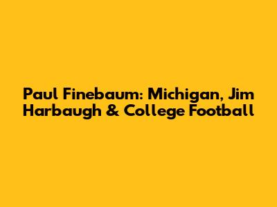 Paul Finebaum: Michigan, Jim Harbaugh & College Football
