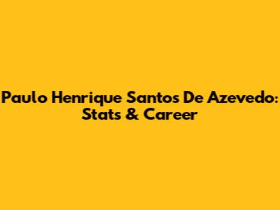 Paulo Henrique Santos De Azevedo: Stats & Career