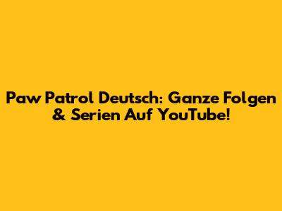 Paw Patrol Deutsch: Ganze Folgen & Serien Auf YouTube!