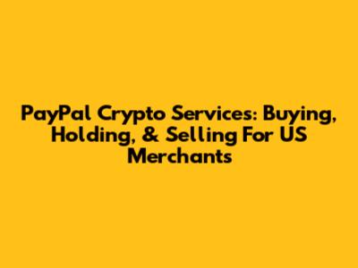 PayPal Crypto Services: Buying, Holding, & Selling For US Merchants