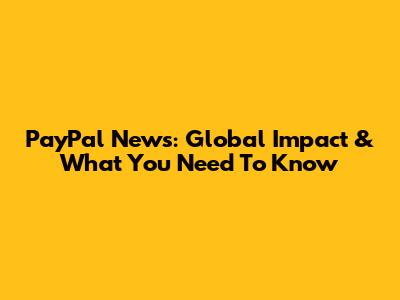 PayPal News: Global Impact & What You Need To Know