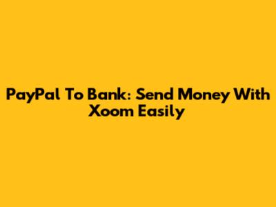 PayPal To Bank: Send Money With Xoom Easily