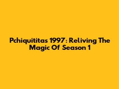 Pchiquititas 1997: Reliving The Magic Of Season 1