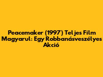 Peacemaker (1997) Teljes Film Magyarul: Egy Robbanásveszélyes Akció