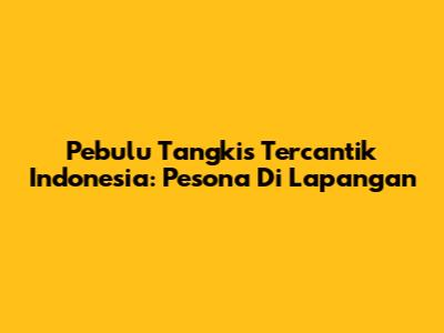 Pebulu Tangkis Tercantik Indonesia: Pesona Di Lapangan