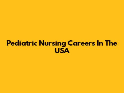 Pediatric Nursing Careers In The USA