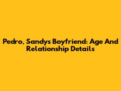 Pedro, Sandy's Boyfriend: Age And Relationship Details