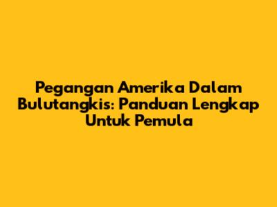 Pegangan Amerika Dalam Bulutangkis: Panduan Lengkap Untuk Pemula