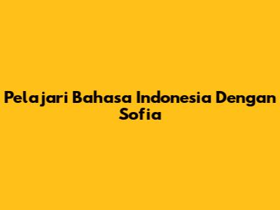 Pelajari Bahasa Indonesia Dengan Sofia