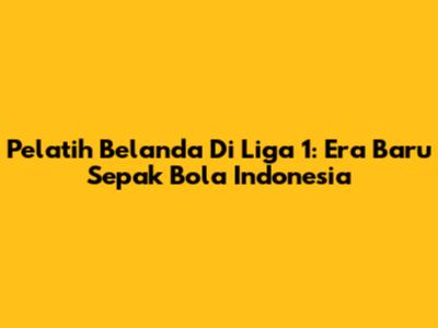 Pelatih Belanda Di Liga 1: Era Baru Sepak Bola Indonesia