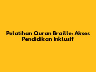 Pelatihan Quran Braille: Akses Pendidikan Inklusif