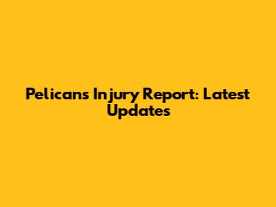 Pelicans Injury Report: Latest Updates