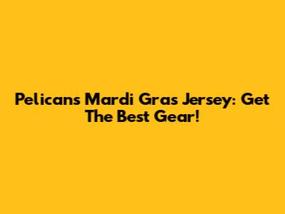 Pelicans Mardi Gras Jersey: Get The Best Gear!