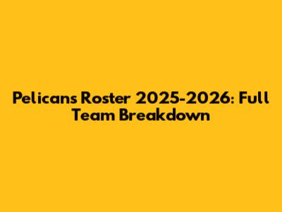 Pelicans Roster 2025-2026: Full Team Breakdown