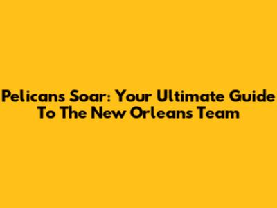 Pelicans Soar: Your Ultimate Guide To The New Orleans Team