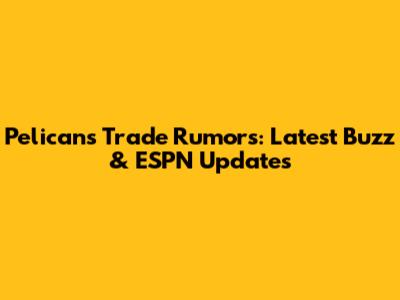 Pelicans Trade Rumors: Latest Buzz & ESPN Updates