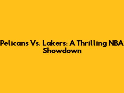 Pelicans Vs. Lakers: A Thrilling NBA Showdown
