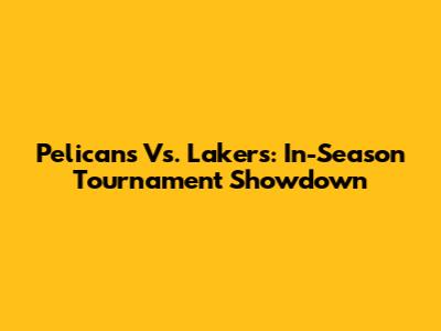 Pelicans Vs. Lakers: In-Season Tournament Showdown