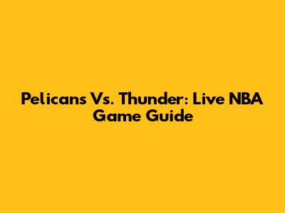 Pelicans Vs. Thunder: Live NBA Game Guide