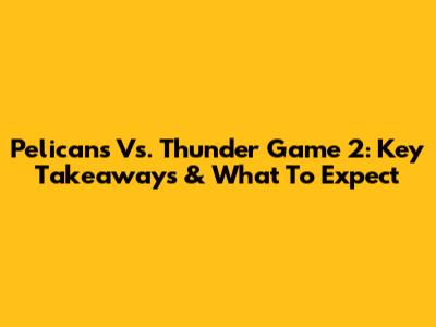 Pelicans Vs. Thunder Game 2: Key Takeaways & What To Expect