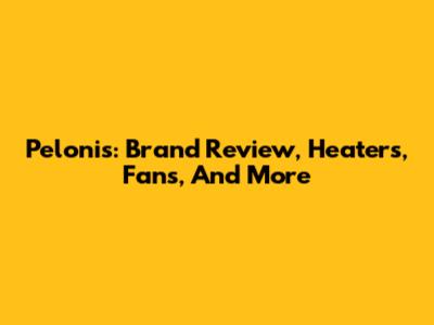 Pelonis: Brand Review, Heaters, Fans, And More