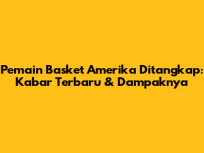 Pemain Basket Amerika Ditangkap: Kabar Terbaru & Dampaknya