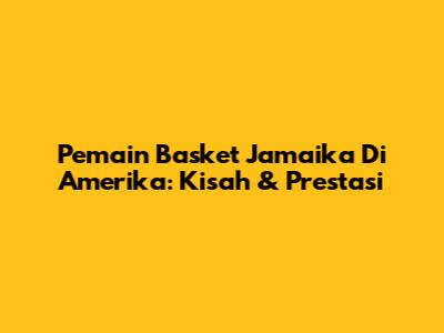 Pemain Basket Jamaika Di Amerika: Kisah & Prestasi