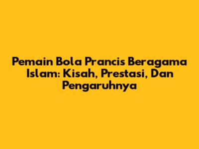 Pemain Bola Prancis Beragama Islam: Kisah, Prestasi, Dan Pengaruhnya